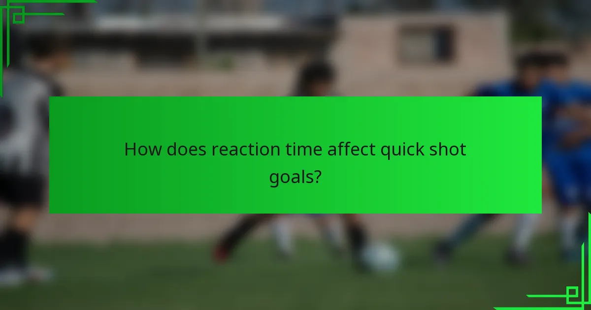 How does reaction time affect quick shot goals?