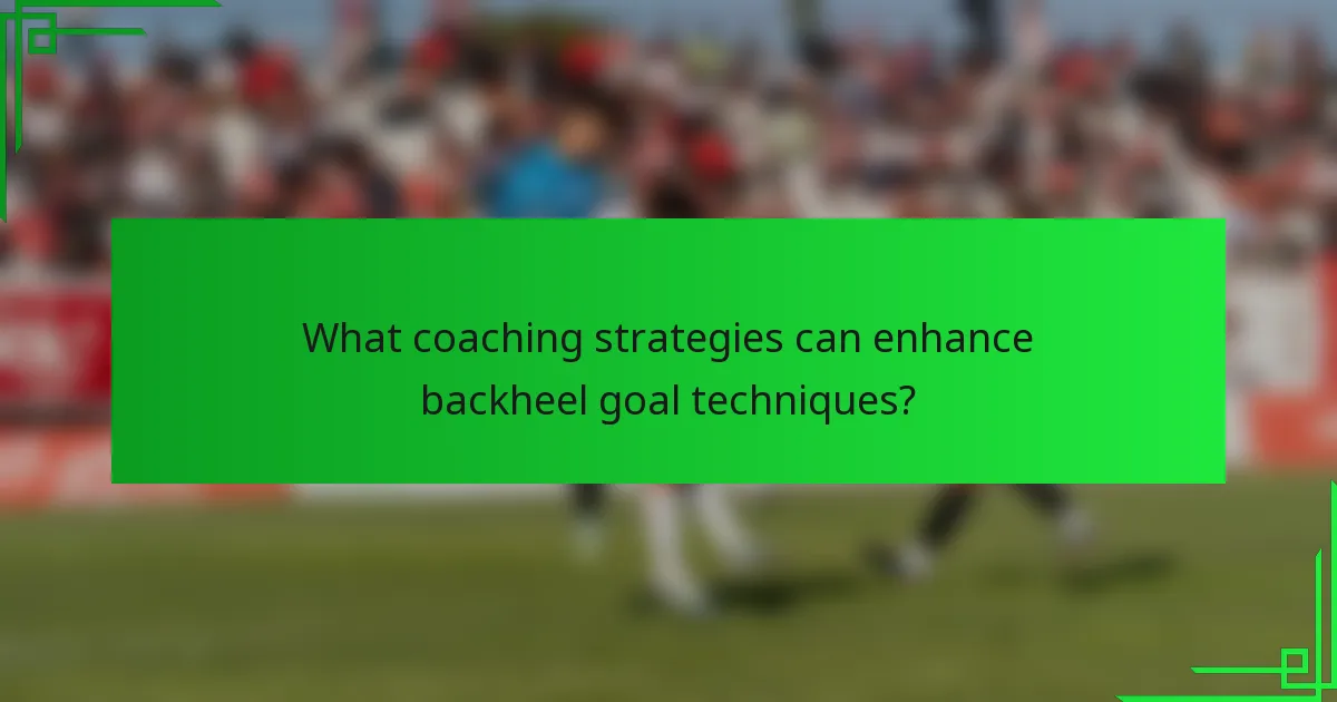 What coaching strategies can enhance backheel goal techniques?