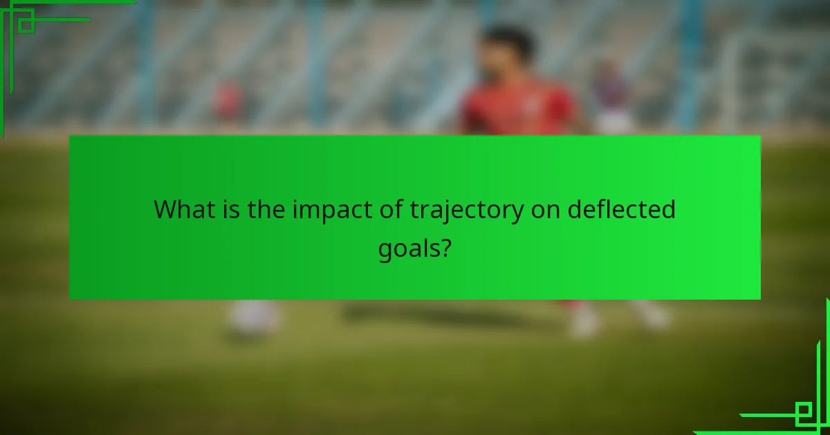 What is the impact of trajectory on deflected goals?