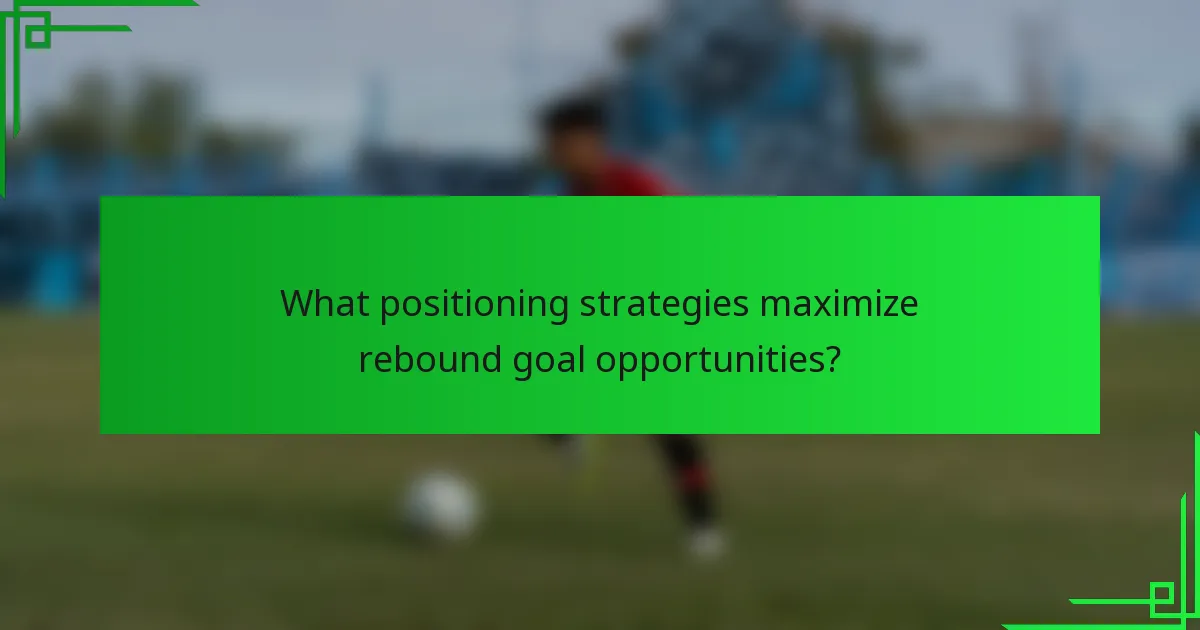 What positioning strategies maximize rebound goal opportunities?