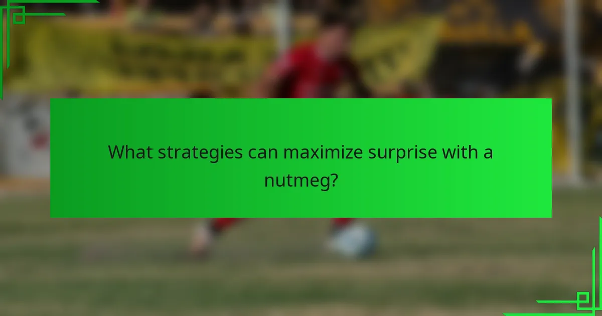 What strategies can maximize surprise with a nutmeg?