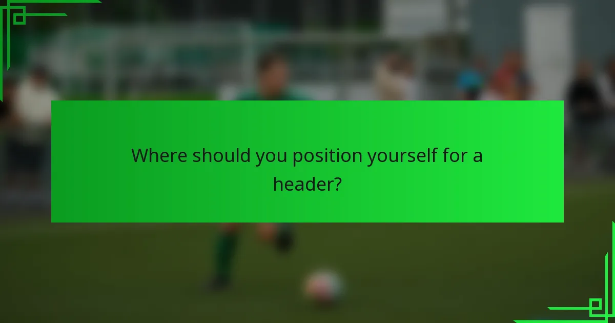 Where should you position yourself for a header?