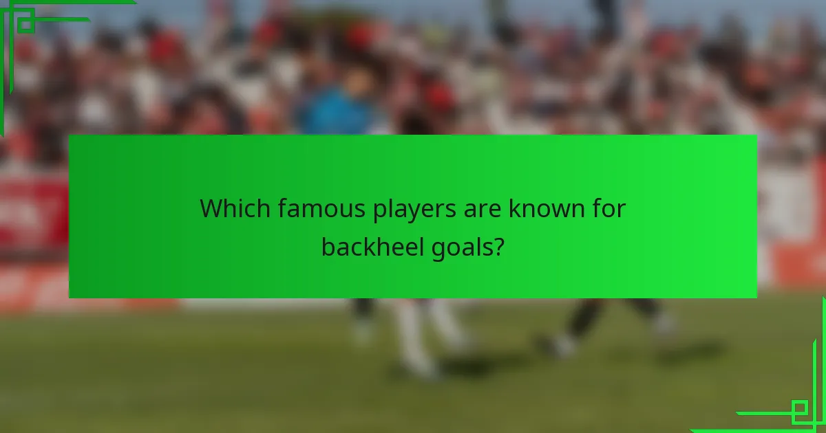 Which famous players are known for backheel goals?